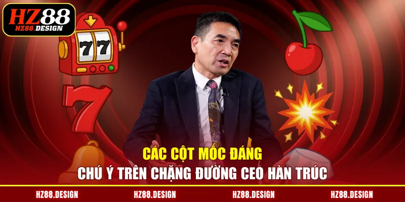 Các cột mốc đáng chú ý trên chặng đường CEO Hàn Trúc