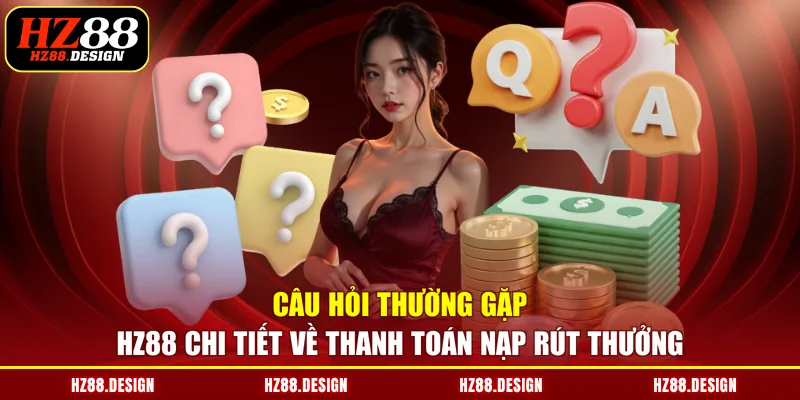 Câu hỏi thường gặp HZ88 chi tiết về thanh toán nạp rút thưởng