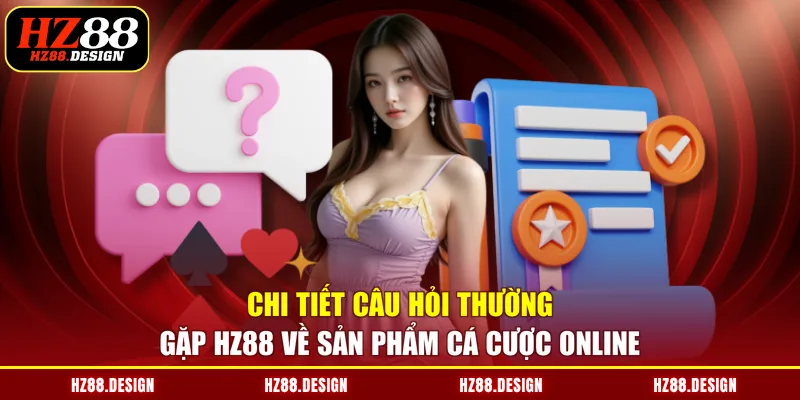 Chi tiết câu hỏi thường gặp HZ88 về sản phẩm cá cược online