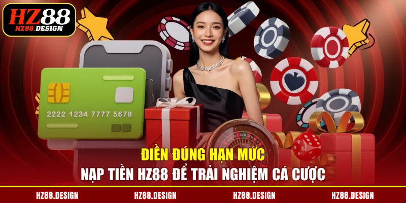 Điền đúng hạn mức nạp tiền HZ88 để trải nghiệm cá cược