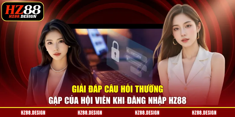 Giải đáp câu hỏi thường gặp của hội viên khi đăng nhập HZ88