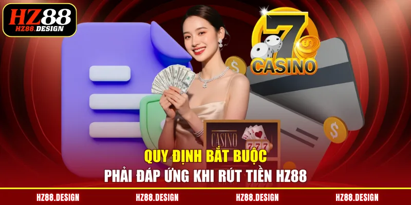 Quy định bắt buộc phải đáp ứng khi rút tiền HZ88