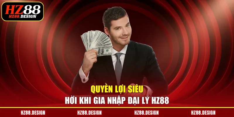Quyền lợi siêu hời khi gia nhập đại lý HZ88