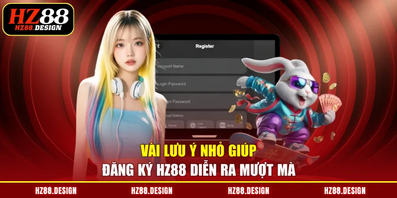 Vài lưu ý nhỏ giúp đăng ký HZ88 diễn ra mượt mà