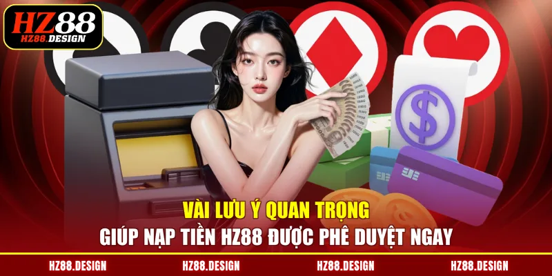 Vài lưu ý quan trọng giúp nạp tiền HZ88 được phê duyệt ngay